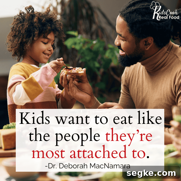 Kids want to eat like the people they’re most attached to. -Dr. Deborah MacNamara