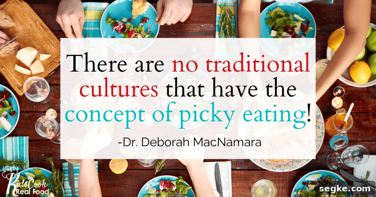 There are no traditional cultures that have the concept of picky eating! -Dr. Deborah MacNamara